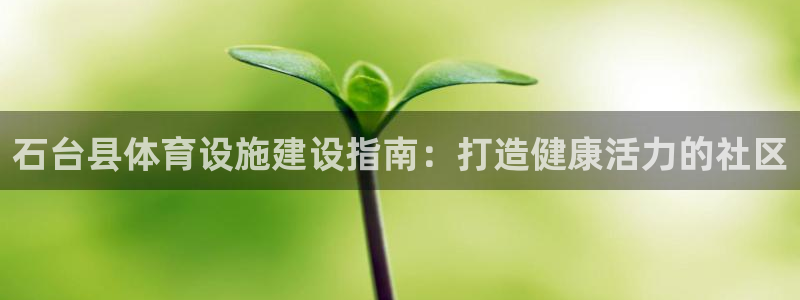 意昂体育3招商电话号码：石台县体育设施建设指南：打造