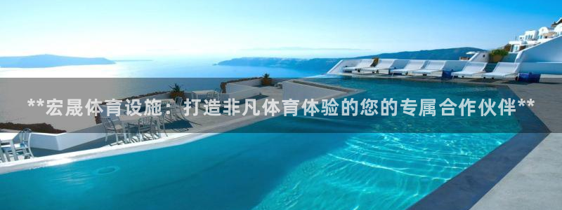 意昂体育3平台注册：**宏晟体育设施：打造非凡体育体