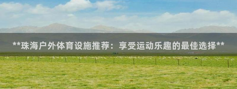 意昂3科技：**珠海户外体育设施推荐：享受运动乐趣的
