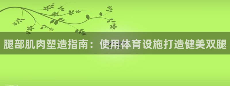 意昂体育3平台是正规平台吗：腿部肌肉塑造指南：使用体
