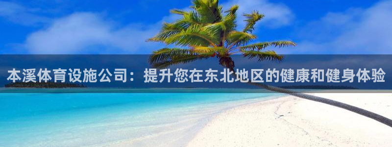 意昂体育3招商电话：本溪体育设施公司：提升您在东北地