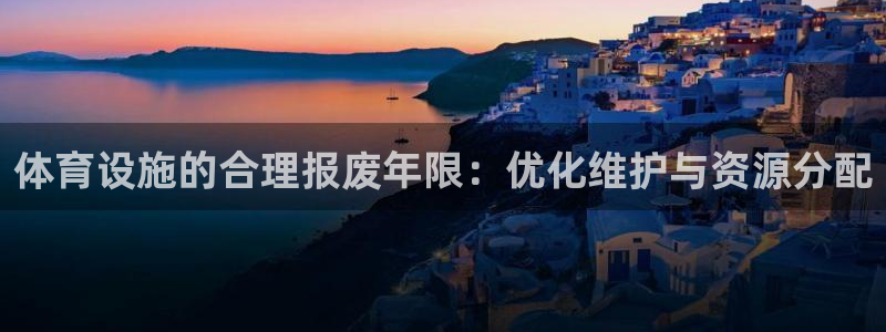 意昂3神州：体育设施的合理报废年限：优化维护与资源分