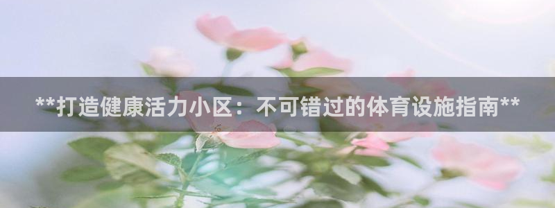 意昂体育3招商电话号码是多少：**打造健康活力小区：