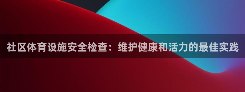 意昂体育3注册：社区体育设施安全检查：维护健康和活力