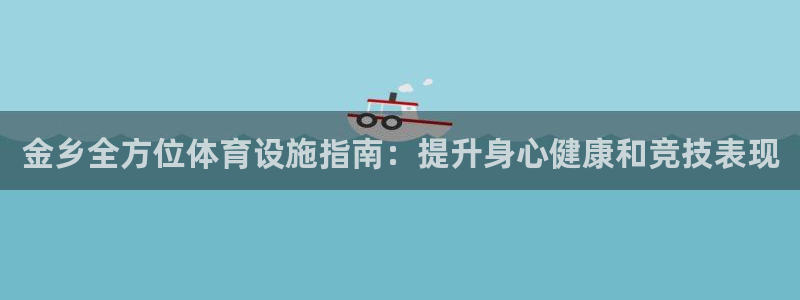 意昂3集团官网网址：金乡全方位体育设施指南：提升身心