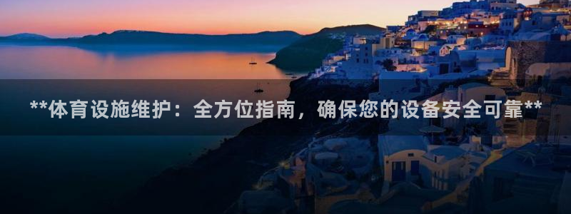意昂3娱乐首页官网下载：**体育设施维护：全方位指南