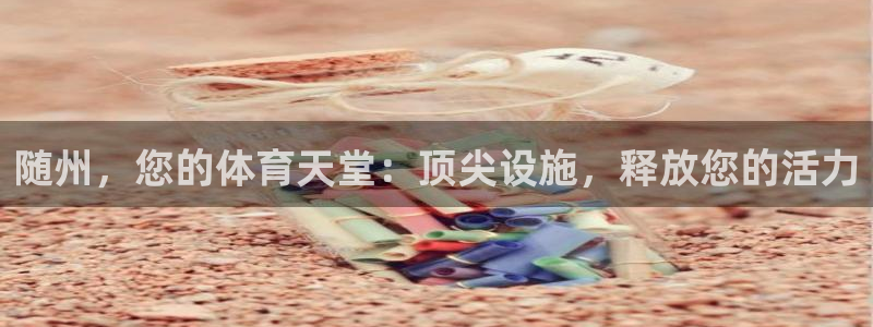 意昂体育3平台是正规平台吗知乎：随州，您的体育天堂：