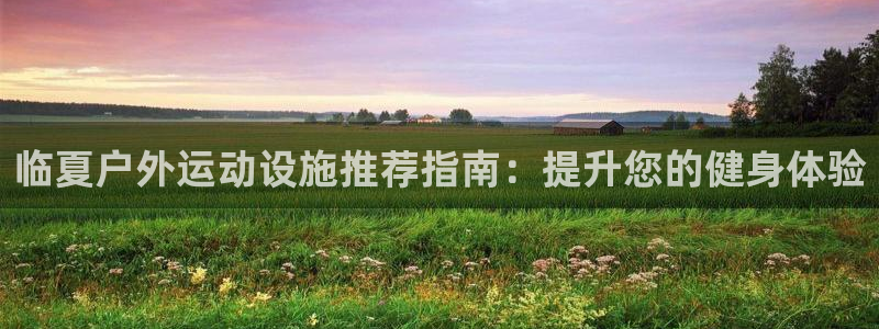 意昂3娱乐首页网站大全：临夏户外运动设施推荐指南：提