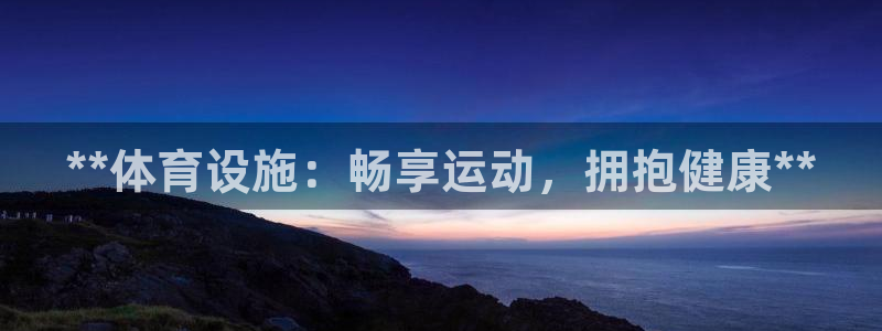 意昂3集团官网首页：**体育设施：畅享运动，拥抱健康