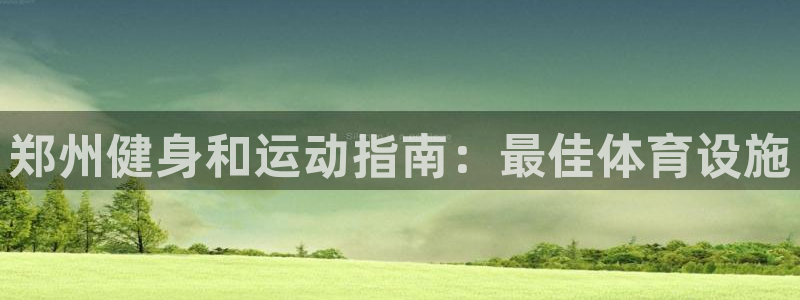 意昂体育3招商电话号码查询：郑州健身和运动指南：最佳