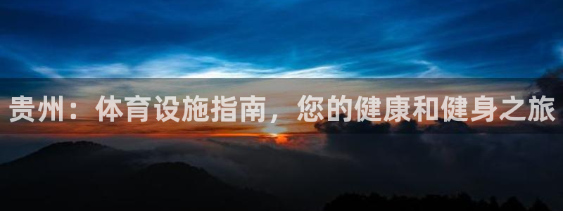 意昂3娱乐首页官网下载：贵州：体育设施指南，您的健康