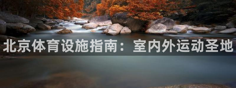 意昂3娱乐平台：北京体育设施指南：室内外运动圣地