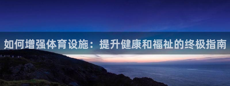 意昂体育3招商电话地址查询：如何增强体育设施：提升健