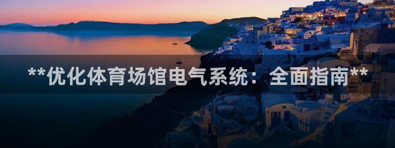 意昂3娱乐首页网站大全：**优化体育场馆电气系统：全