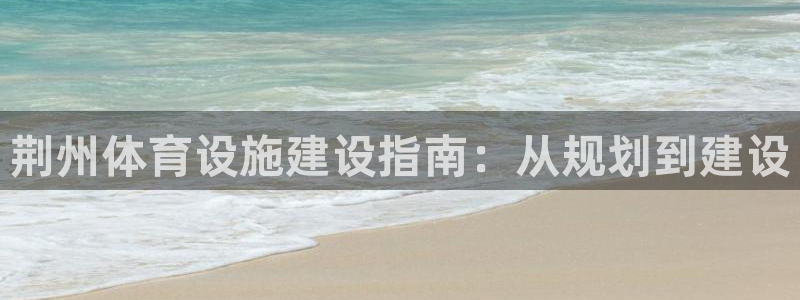 意昂3娱乐代理怎么样：荆州体育设施建设指南：从规划到