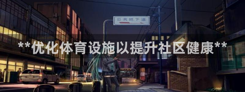 意昂3集团官网网址：**优化体育设施以提升社区健康*