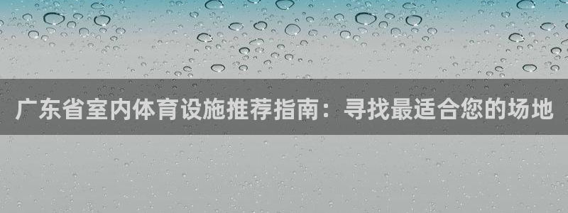 意昂体育3招商电话地址：广东省室内体育设施推荐指南：