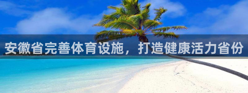 注册意昂3：安徽省完善体育设施，打造健康活力省份