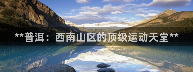 意昂3集团：**普洱：西南山区的顶级运动天堂**