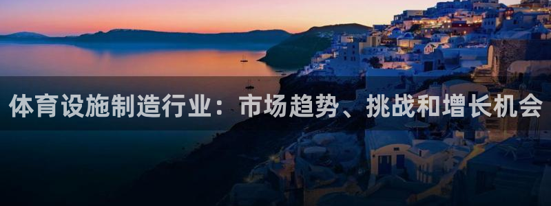 意昂3娱乐代理怎么样：体育设施制造行业：市场趋势、挑战和增长