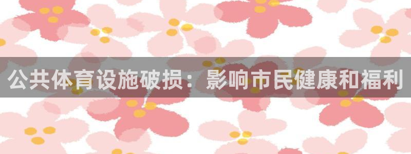 意昂3集团官网首页网址：公共体育设施破损：影响市民健康和福利