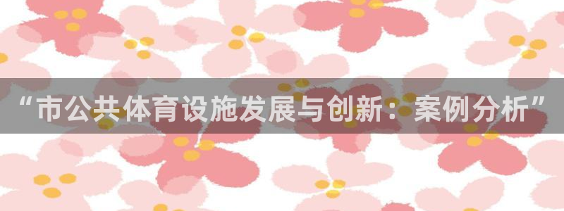 意昂3五金厂：“市公共体育设施发展与创新：案例分析” 