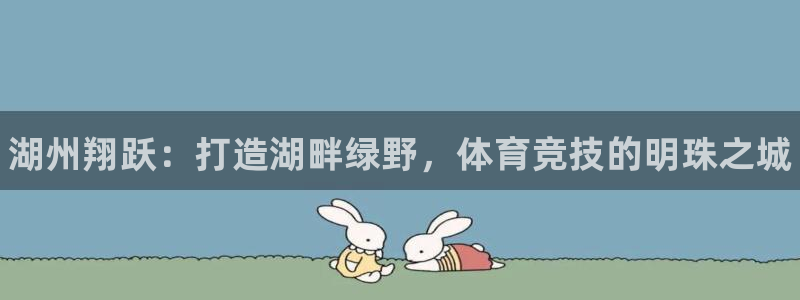 意昂3娱乐下载：湖州翔跃：打造湖畔绿野，体育竞技的明