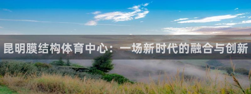 意昂体育3平台注册要钱吗安全吗：昆明膜结构体育中心：一场新时