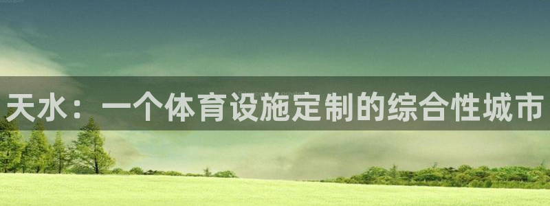 意昂3官方：天水：一个体育设施定制的综合性城市